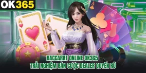 Baccarat Online OK365 - Trải Nghiệm Bàn Cược Dealer Quyến Rũ