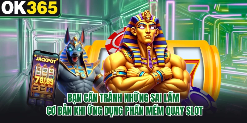 Bạn cần tránh những sai lầm cơ bản khi ứng dụng phần mềm quay slot