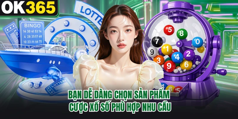 Bạn dễ dàng chọn sản phẩm cược xổ số phù hợp nhu cầu