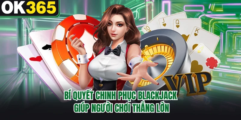 Bí quyết chinh phục Blackjack giúp người chơi thắng lớn