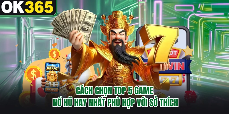 Cách chọn top 5 game nổ hũ hay nhất phù hợp với sở thích