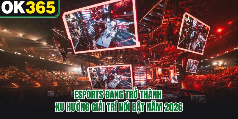 Esports đang trở thành xu hướng giải trí nổi bật năm 2026
