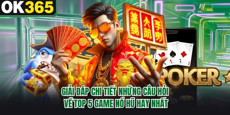 Giải đáp chi tiết những câu hỏi về top 5 game nổ hũ hay nhất