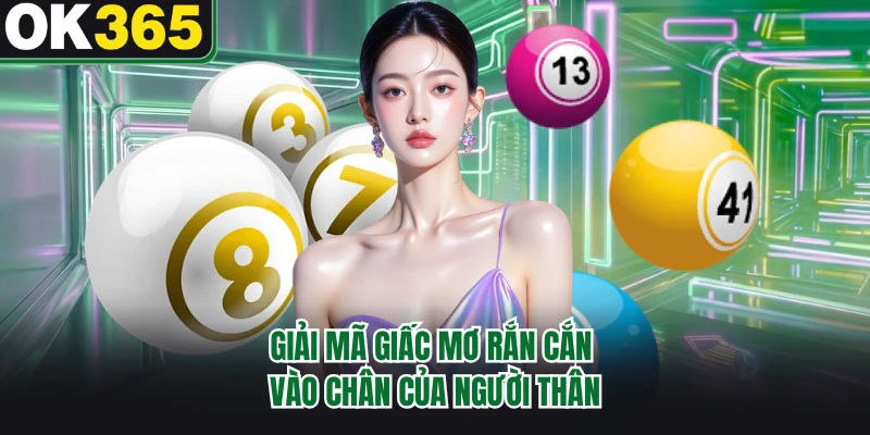 Giải mã giấc mơ rắn cắn vào chân của người thân