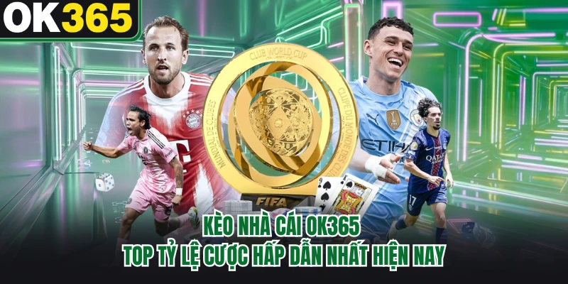 Kèo Nhà Cái OK365 - Top Tỷ Lệ Cược Hấp Dẫn Nhất Hiện Nay