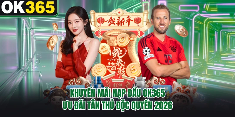 Khuyến Mãi Nạp Đầu OK365 - Ưu Đãi Tân Thủ Độc Quyền 2026