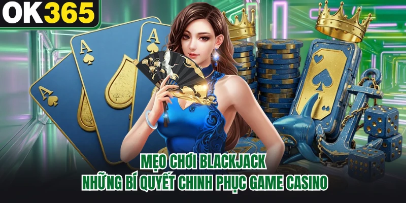 Mẹo Chơi Blackjack - Những Bí Quyết Chinh Phục Game Casino