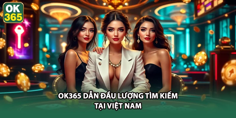 OK365 dẫn đầu lượng tìm kiếm tại Việt Nam