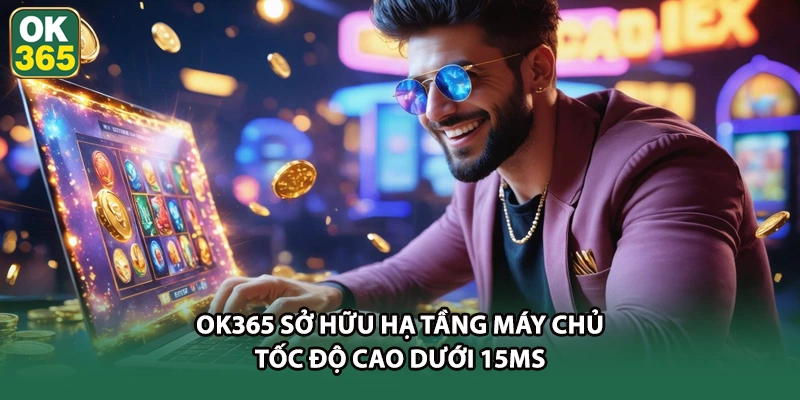 OK365 sở hữu hạ tầng máy chủ tốc độ cao dưới 15ms