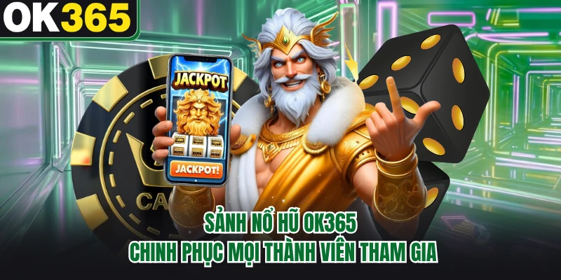 Sảnh nổ hũ OK365 chinh phục mọi thành viên tham gia