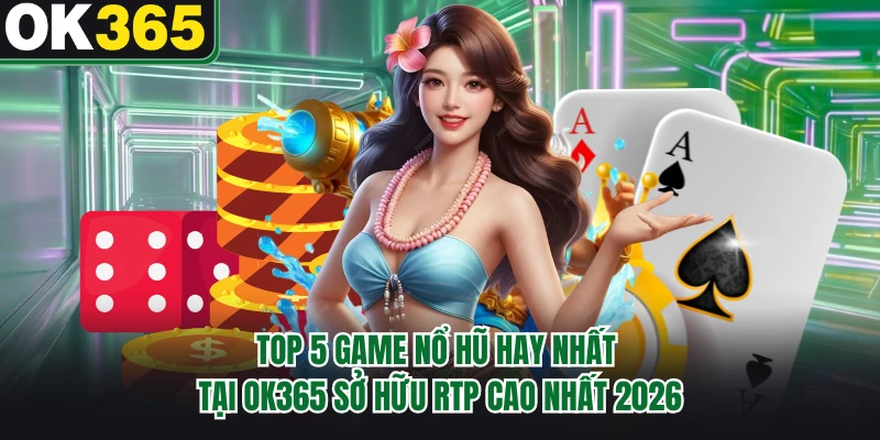 Top 5 Game Nổ Hũ Hay Nhất Tại OK365 Sở Hữu RTP Cao Nhất 2026