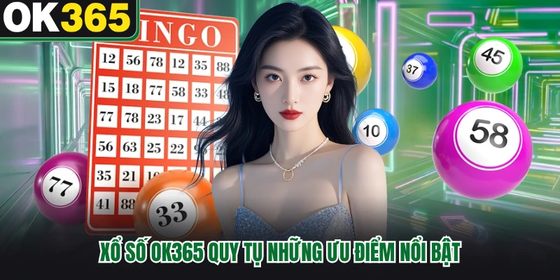 Xổ số OK365 quy tụ những ưu điểm nổi bật